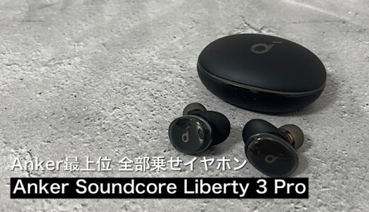 【Anker Soundcore Liberty 3 Proレビュー】AirPods ProよりおすすめのAnker全部入りワイヤレスイヤホン
