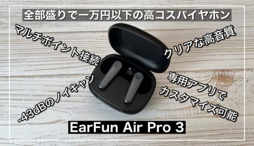 【EarFun Air Pro 3レビュー】価格以上の音質とノイキャン搭載の全部入りイヤホン｜一万円以下の高コスパイヤホン