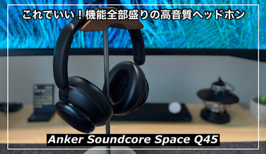 【Anker Soundcore Space Q45レビュー】ノイキャン・マルチポイント搭載の1万円前半の高コスパおすすめヘッドホン