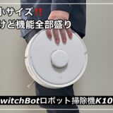 世界最小のお掃除ロボットSwitchBot K10+使用感をリアルレビュー！