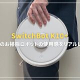 世界最小のお掃除ロボットSwitchBot K10+使用感をリアルレビュー！