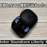 Anker Soundcore Liberty 4レビュー！驚きの音質と全ての機能が詰まったワイヤレスイヤホンを徹底レビュー！