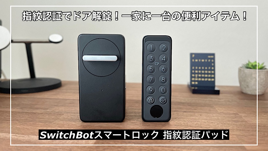 【SwitchBotスマートロックレビュー】指紋認証でドア解錠！一家に一台の超便利アイテム