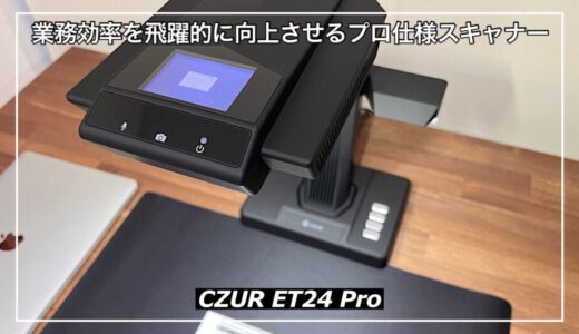 CZUR ET24 Proレビュー！業務効率を飛躍的に向上させるプロ仕様スキャナーの全て
