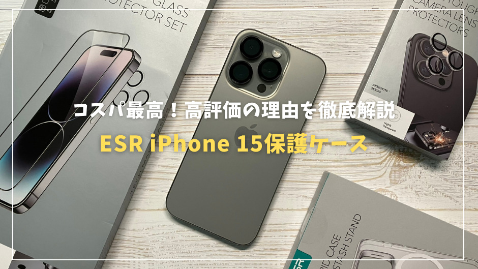 コスパ最高！ESR iPhone 15保護ケースレビュー：高評価の理由を徹底解説