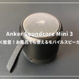 Anker Soundcore Mini 3レビュー：マグカップサイズの迫力サウンド！お風呂やアウトドアでも使えるスピーカー